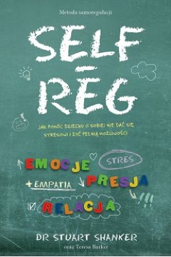 SELF-REG Jak pomóc dziecku (i sobie) nie dać się stresowi i żyć pełnią możliwości