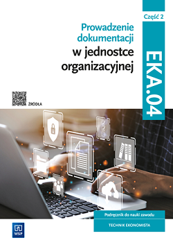 Prowadzenie dokumentacji w jednostce organizacyjnej. Kwalifikacja EKA.04. Podręcznik do nauki zawodu technik ekonomista. Część 2