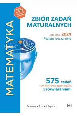 Matematyka. Zbiór zadań maturalnych. Lata 2002-2024. Poziom rozszerzony