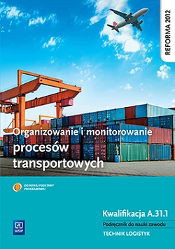 Organizowanie i monitorowanie procesów transportowych. Kwalifikacja A.31.1. Podręcznik do nauki zawodu technik logistyk