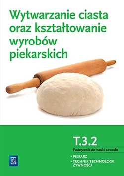 Wytwarzanie ciasta oraz kształtowanie wyrobów piekarskich. Kwalifikacja T.3.2. Podręcznik do nauki zawodu piekarz / technik technologii żywności