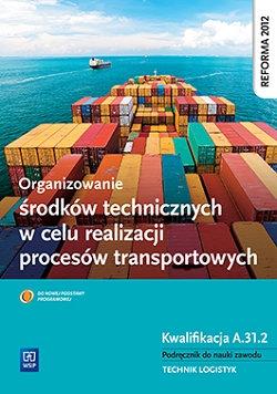 Organizowanie środków technicznych w celu realizacji procesów transportowych. Kwalifikacja A.31.2. Podręcznik do nauki zawodu technik logistyk
