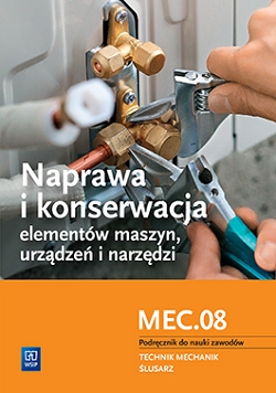 Naprawa i konserwacja elementów maszyn, urządzeń i narzędzi. Kwalifikacja M.20.4. Podręcznik do nauki zawodów technik mechanik i ślusarz