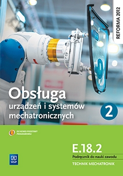 Obsługa systemów i urządzeń mechatronicznych. Kwalifikacja E.18.2. Podręcznik do nauki zawodu technik mechatronik. Część 2