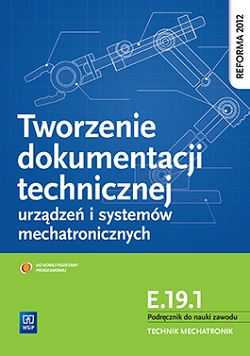 Tworzenie dokumentacji technicznej urządzeń i systemów mechatronicznych. Kwalifikacja E.19.1. Podręcznik do nauki zawodu technik mechatronik