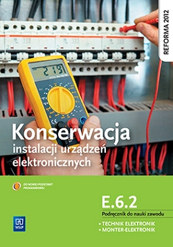 Konserwacja instalacji urządzeń elektronicznych. Kwalifikacja E.6.2. Podręcznik do nauki zawodu technik elektronik/monter elektronik
