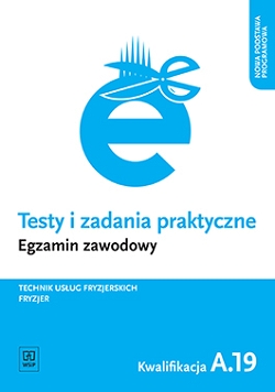 Testy i zadania praktyczne. Egzamin zawodowy. Technik usług fryzjerskich. Fryzjer. Kwalifikacja A.19. Wykonywanie zabiegów fryzjerskich