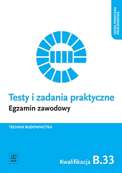 Testy i zadania praktyczne. Egzamin zawodowy. Technik budownictwa. Kwalifikacja B.33. Organizacja i kontrolowanie robót budowlanych