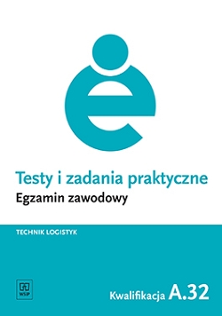 Testy i zadania praktyczne. Egzamin zawodowy. Technik logistyk. Kwalifikacja A.32