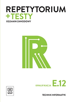 Repetytorium i testy egzaminacyjne. Egzamin zawodowy. Technik informatyk. Kwalifikacja E.12. Szkoły ponadgimnazjalne