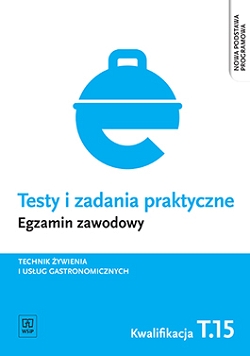 Testy i zadania praktyczne. Egzamin zawodowy. Technik żywienia i usług gastronomicznych. T.15. Organizacja żywienia i usług gastronomicznych