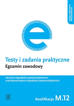 Testy i zadania praktyczne.  Egzamin zawodowy. Technik pojazdów samochodowych. Elektromechanik pojazdów samochodowych. Kwalifikacja M.12