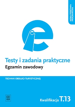 Testy i zadania praktyczne. Egzamin zawodowy.Technik obsługi turystycznej. Kwalifikacja T.13. Planowanie i realizacja imprez i usług turystycznych