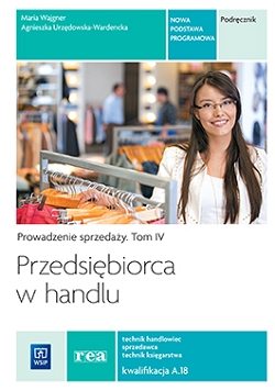 Przedsiębiorca w handlu. Prowadzenie sprzedaży. Podręcznik do nauki zawodu technik handlowiec/technik księgarz/sprzedawca. Tom IV