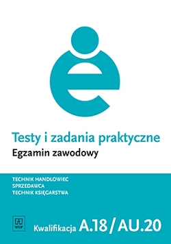Testy i zadania praktyczne. Egzamin zawodowy. Technik handlowiec. Sprzedawca. Technik księgarstwa.  Kwalifikacja A.18. Prowadzenie sprzedaży