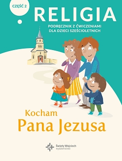 Kocham Pana Jezusa. Część 2. Katechizm z ćwiczeniami dla dzieci 6-letnich