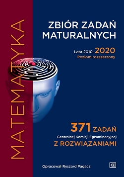 Matematyka. Zbiór zadań maturalnych. Lata 2010-2020. Poziom rozszerzony. 371 zadań CKE z rozwiązaniami