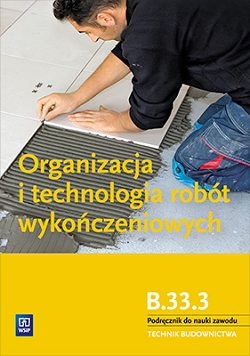 Organizacja i technologia robót wykończeniowych. Kwalifikacja B.33.3. Organizacja i kontrolowanie robót budowlanych. Technik budownictwa