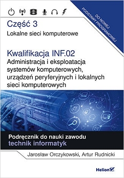 Lokalne sieci komputerowe. Część 3. Kwalifikacja INF.02. Administracja i eksploatacja systemów komputerowych, urządzeń peryferyjnych i lokalnych sieci komputerowych. Podręcznik do nauki zawodu. Techni
