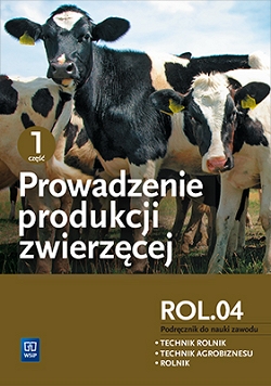 Prowadzenie produkcji zwierzęcej. Kwalifikacja ROL.04. Podręcznik do nauki zawodów technik rolnik, technik agrobiznesu i rolnik. Część 1