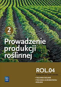 Prowadzenie produkcji roślinnej. Kwalifikacja ROL.04. Podręcznik do nauki zawodów technik rolnik, technik agrobiznesu i rolnik. Część 2
