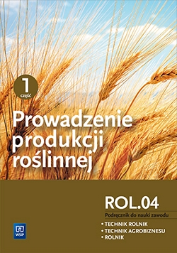 Prowadzenie produkcji roślinnej. Kwalifikacja ROL.04. Podręcznik do nauki zawodów technik rolnik, technik agrobiznesu i rolnik. Część 1